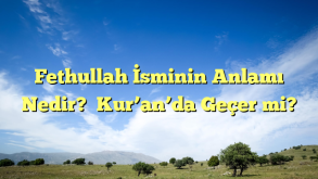 Fethullah İsminin Anlamı Nedir?  Kur’an’da Geçer mi?