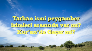 Tarhan ismi peygamber isimleri arasında var mı? Kur’an’da Geçer mi?