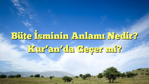 Büte İsminin Anlamı Nedir? Kur’an’da Geçer mi?